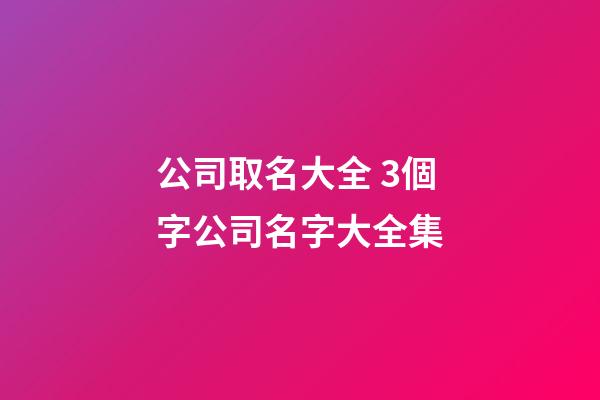 公司取名大全 3個字公司名字大全集-第1張-公司起名-玄機派